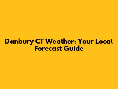 Danbury CT Weather: Your Local Forecast Guide