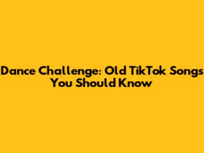 Dance Challenge: Old TikTok Songs You Should Know