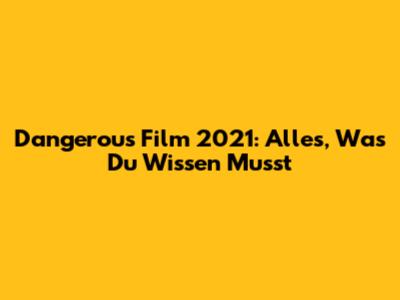 Dangerous Film 2021: Alles, Was Du Wissen Musst