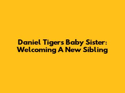 Daniel Tiger's Baby Sister: Welcoming A New Sibling