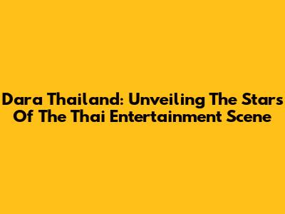 Dara Thailand: Unveiling The Stars Of The Thai Entertainment Scene