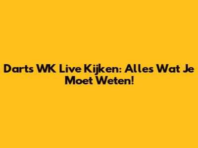 Darts WK Live Kijken: Alles Wat Je Moet Weten!