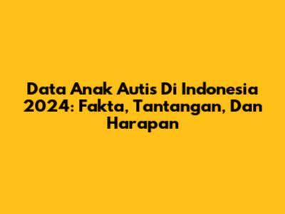Data Anak Autis Di Indonesia 2024: Fakta, Tantangan, Dan Harapan