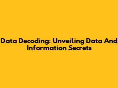 Data Decoding: Unveiling Data And Information Secrets
