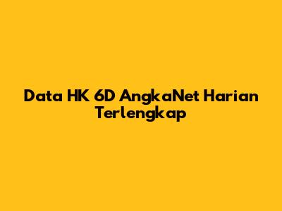 Data HK 6D AngkaNet Harian Terlengkap