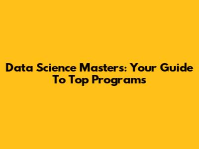 Data Science Masters: Your Guide To Top Programs