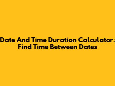 Date And Time Duration Calculator: Find Time Between Dates