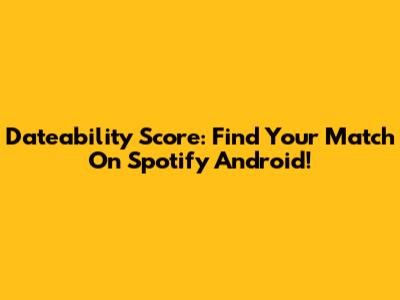 Dateability Score: Find Your Match On Spotify Android!