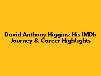 David Anthony Higgins: His IMDb Journey & Career Highlights