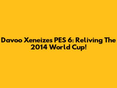 Davoo Xeneize's PES 6: Reliving The 2014 World Cup!