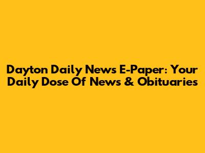 Dayton Daily News E-Paper: Your Daily Dose Of News & Obituaries