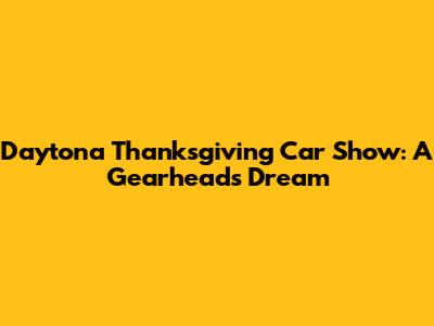 Daytona Thanksgiving Car Show: A Gearhead's Dream