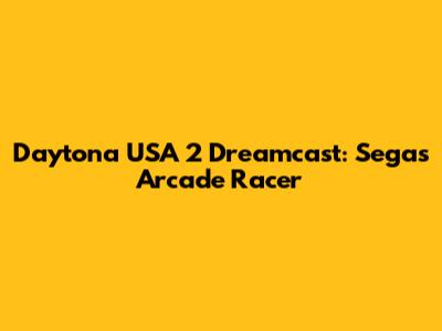 Daytona USA 2 Dreamcast: Sega's Arcade Racer