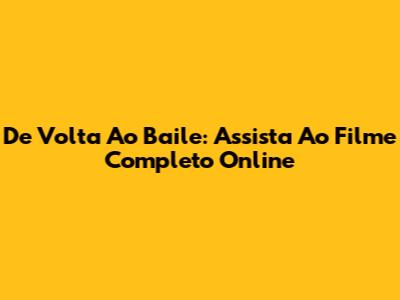De Volta Ao Baile: Assista Ao Filme Completo Online