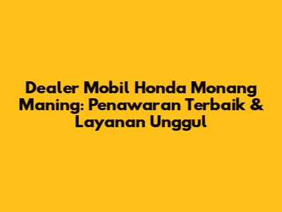 Dealer Mobil Honda Monang Maning: Penawaran Terbaik & Layanan Unggul