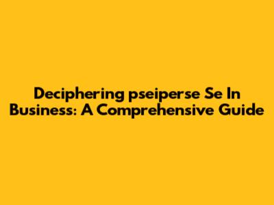 Deciphering 'pseiperse Se' In Business: A Comprehensive Guide