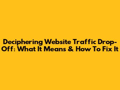 Deciphering Website Traffic Drop-Off: What It Means & How To Fix It