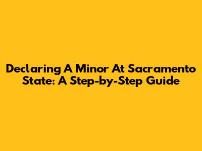Declaring A Minor At Sacramento State: A Step-by-Step Guide