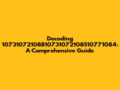 Decoding 10731072108810731072108510771084: A Comprehensive Guide