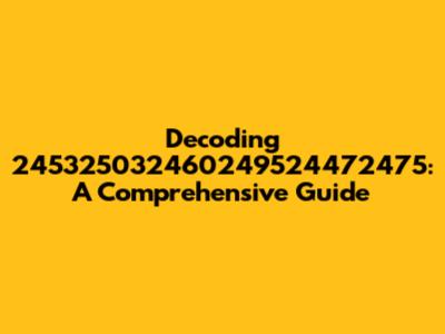 Decoding 245325032460249524472475: A Comprehensive Guide
