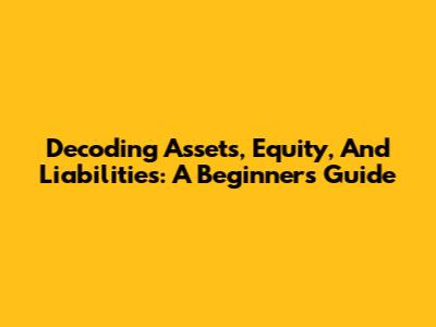 Decoding Assets, Equity, And Liabilities: A Beginner's Guide