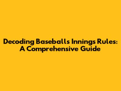 Decoding Baseball's Innings Rules: A Comprehensive Guide