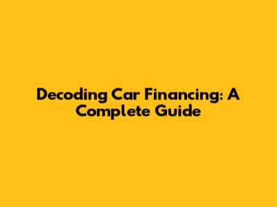 Decoding Car Financing: A Complete Guide