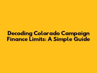 Decoding Colorado Campaign Finance Limits: A Simple Guide