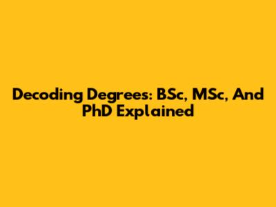 Decoding Degrees: BSc, MSc, And PhD Explained
