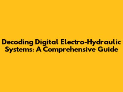 Decoding Digital Electro-Hydraulic Systems: A Comprehensive Guide