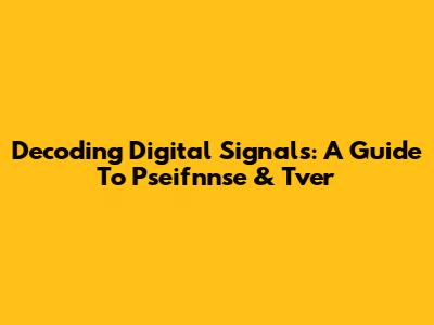 Decoding Digital Signals: A Guide To Pseifnnse & Tver
