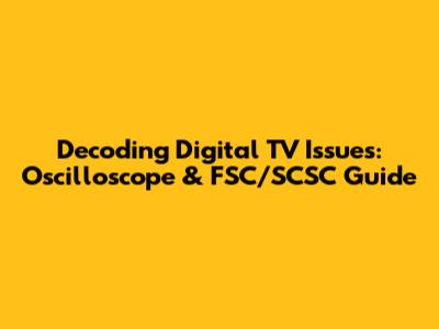 Decoding Digital TV Issues: Oscilloscope & FSC/SCSC Guide