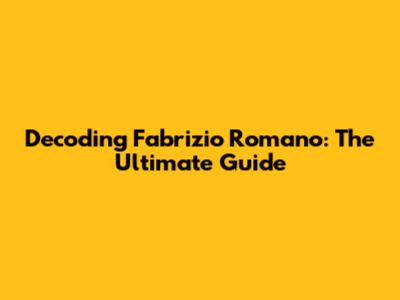 Decoding Fabrizio Romano: The Ultimate Guide