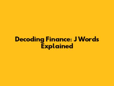 Decoding Finance: 'J' Words Explained