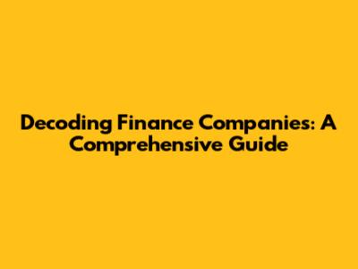 Decoding Finance Companies: A Comprehensive Guide