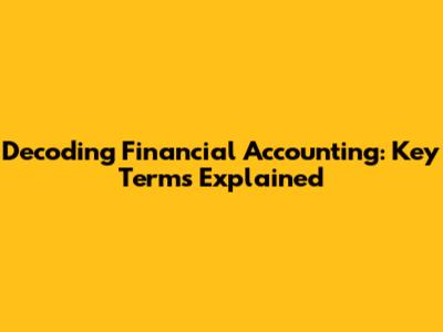 Decoding Financial Accounting: Key Terms Explained