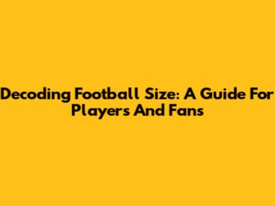 Decoding Football Size: A Guide For Players And Fans