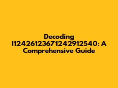 Decoding I12426123671242912540: A Comprehensive Guide