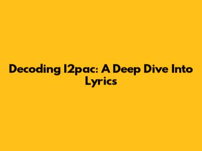 Decoding I2pac: A Deep Dive Into Lyrics