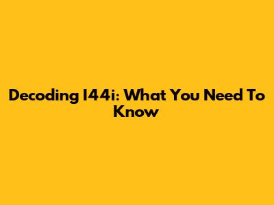Decoding I44i: What You Need To Know