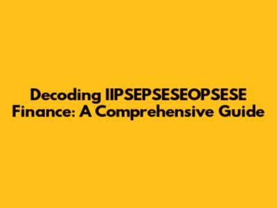 Decoding IIPSEPSESEOPSESE Finance: A Comprehensive Guide