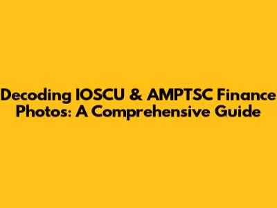 Decoding IOSCU & AMPTSC Finance Photos: A Comprehensive Guide