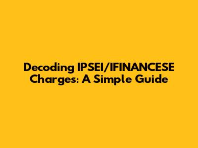 Decoding IPSEI/IFINANCESE Charges: A Simple Guide