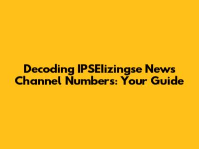 Decoding IPSEIizingse News Channel Numbers: Your Guide