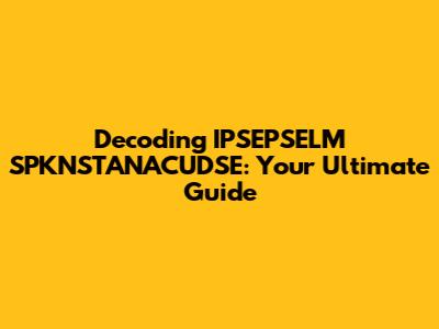 Decoding IPSEPSELM SPKNSTANACUDSE: Your Ultimate Guide