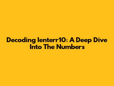 Decoding Ienterr10: A Deep Dive Into The Numbers