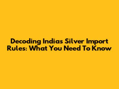 Decoding India's Silver Import Rules: What You Need To Know