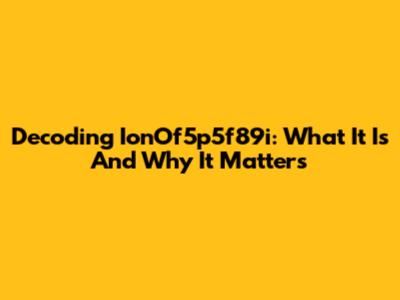 Decoding IonOf5p5f89i: What It Is And Why It Matters