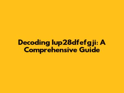 Decoding Iup28dfefgji: A Comprehensive Guide