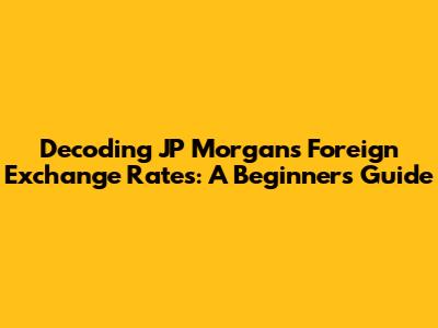 Decoding JP Morgan's Foreign Exchange Rates: A Beginner's Guide